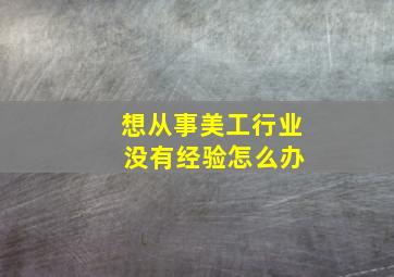 想从事美工行业 没有经验怎么办